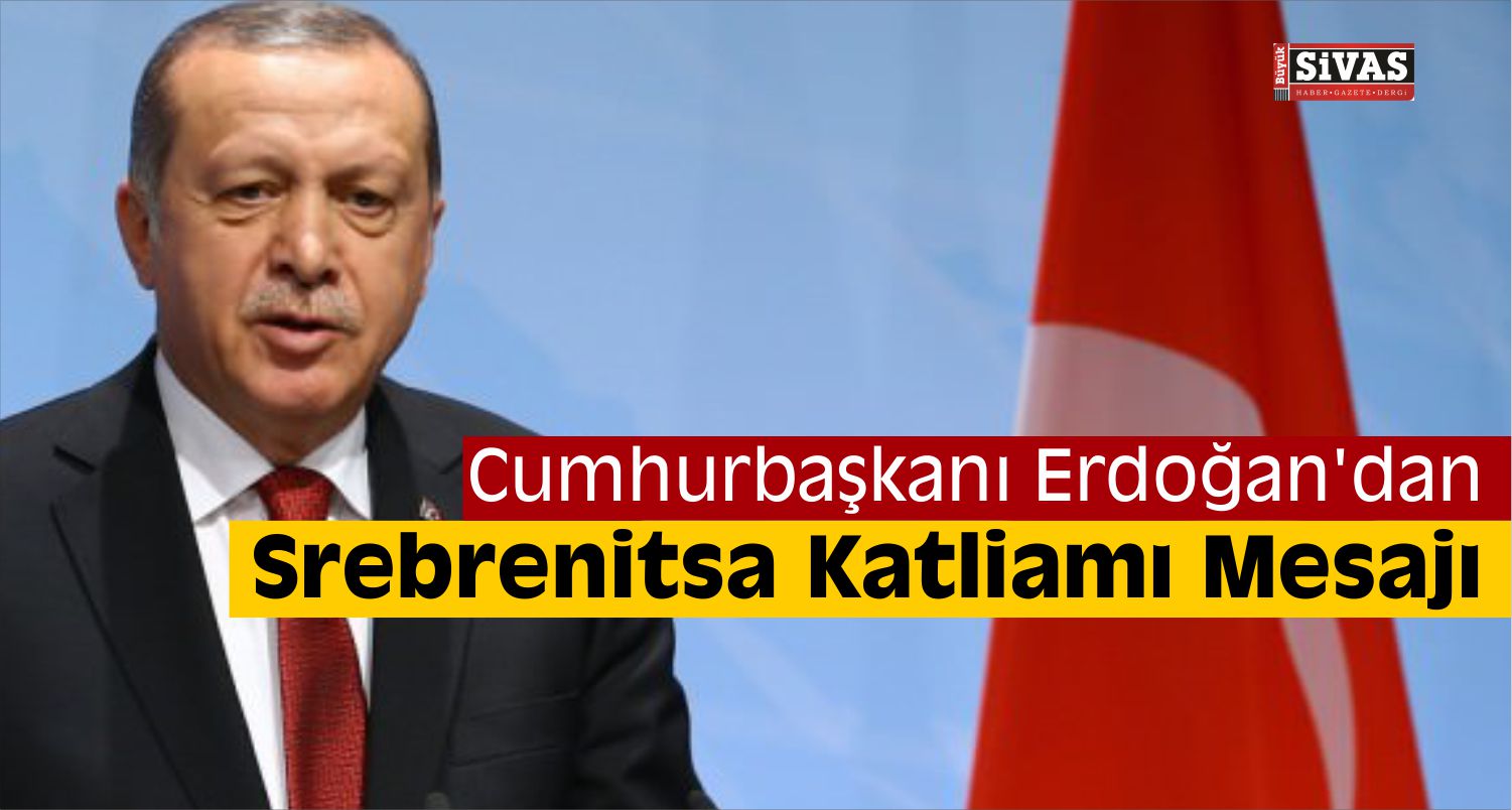 Cumhurbaşkanı Erdoğan dan Srebrenitsa Katliamı Mesajı Büyük Sivas