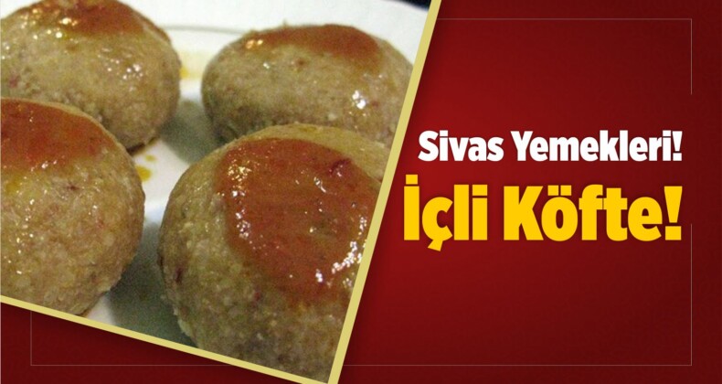 Sivas Yemekleri içli Köfte Yemeğinden Bahsedeceğiz Büyük Sivas