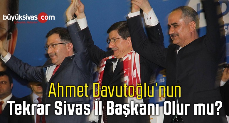 Ahmet Davutoğlu Sivas il Başkanı Olarak Kimi Atayacak Büyük Sivas Haber