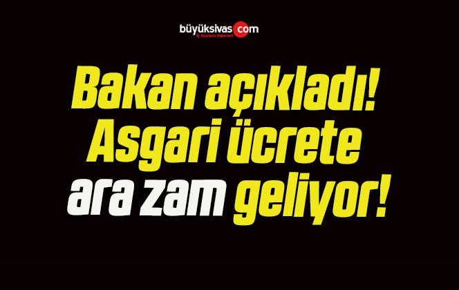 Bakan açıkladı Asgari ücrete ara zam geliyor Büyük Sivas Haber Sivas