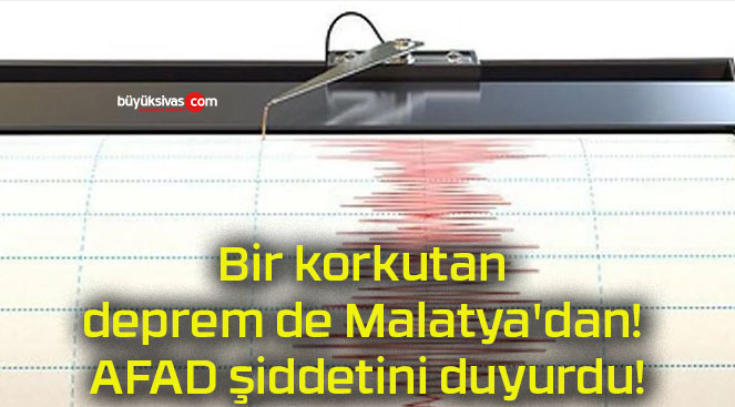 Bir korkutan deprem de Malatya dan AFAD şiddetini duyurdu Büyük