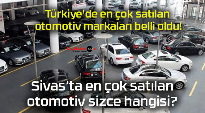 T Rkiye De En Ok Sat Lan Otomotiv Markalar Belli Oldu B Y K Sivas