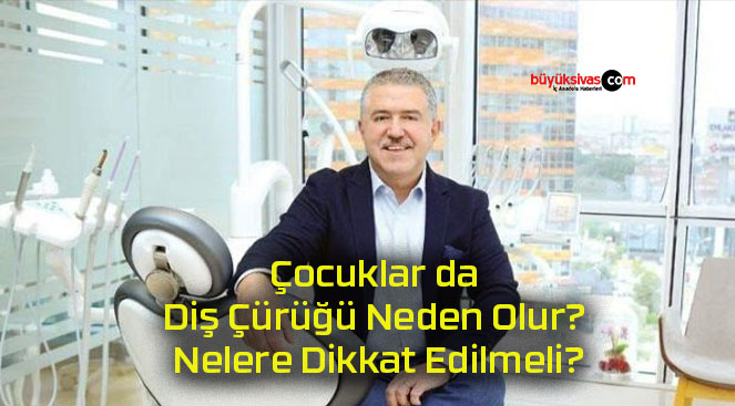 Çocuklar da Diş Çürüğü Neden Olur Nelere Dikkat Edilmeli Büyük Sivas