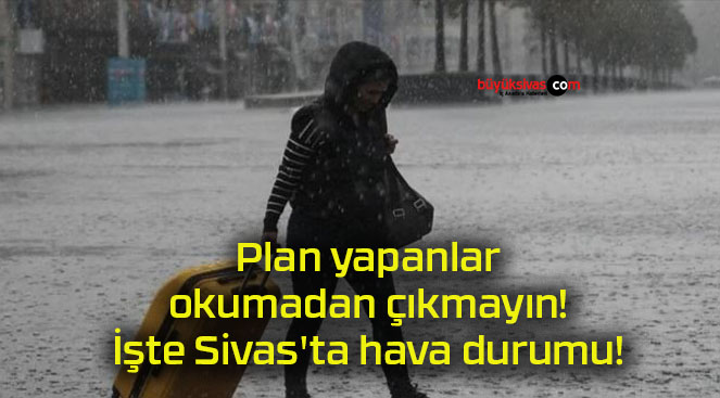 Plan yapanlar okumadan çıkmayın İşte Sivas ta hava durumu Büyük Sivas