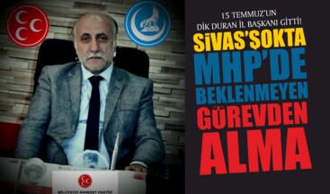 MHP Sivas İl Başkanlığı’nda Şok Karar