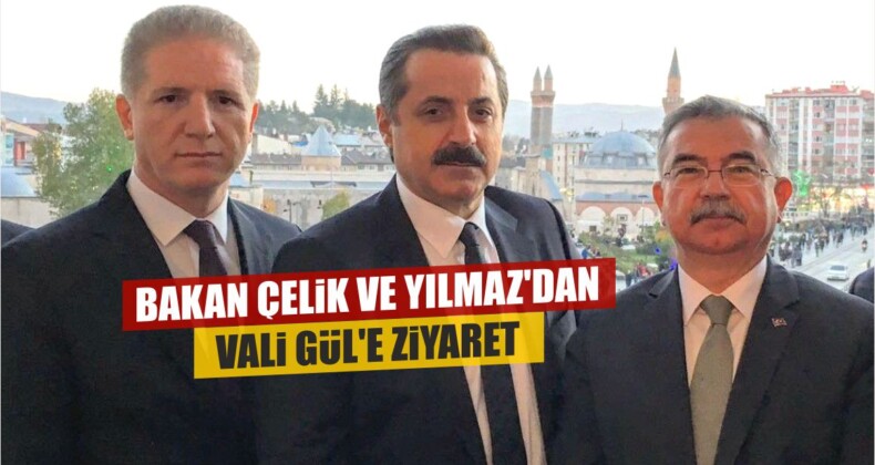 Bakan Çelik ve Yılmaz’dan Vali Gül’e Ziyaret