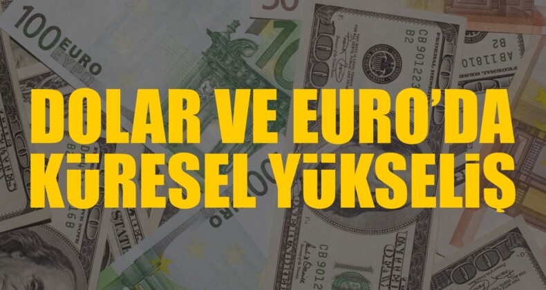 Dolar ve Euro’da Küresel Yükseliş Yaşandı