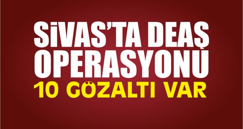 Sivas’ta DEAŞ Operasyonu