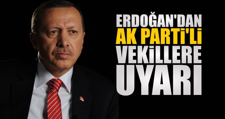 Cumhurbaşkanı Erdoğan AK Parti’li Vekilleri Uyardı