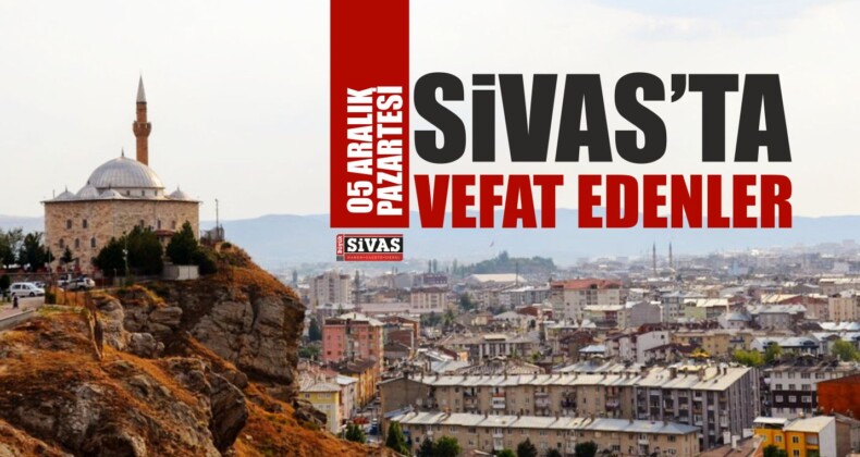 Sivas’ta 5 Aralık Tarihinden Aramızdan Ayrılanlar