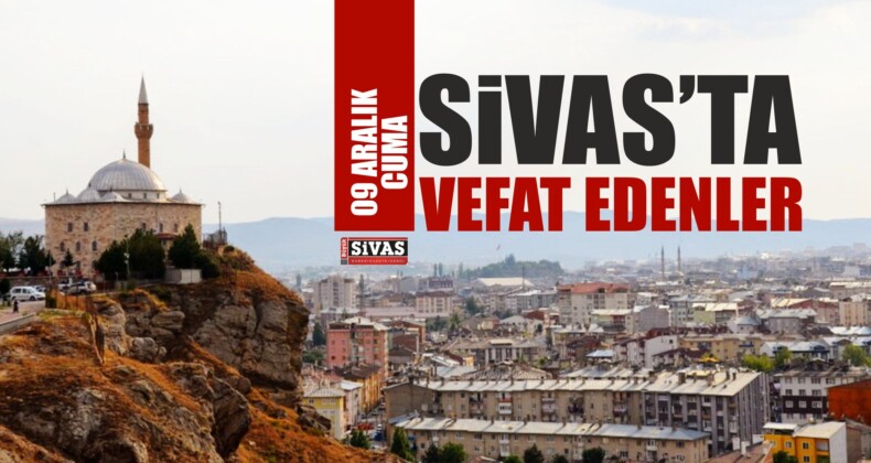 Sivas’ta 9 Aralık Tarihinde Aramızdan Ayrılanlar