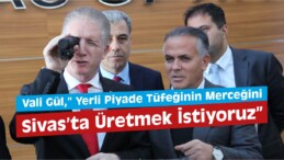 Vali Gül,”Merceği Sivas’ta Üretmek İstiyoruz”