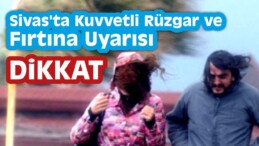 Sivas’ta Kuvvetli Rüzgar ve Fırtına Uyarısı