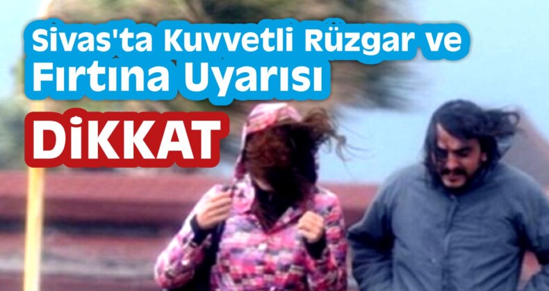 Sivas’ta Kuvvetli Rüzgar ve Fırtına Uyarısı