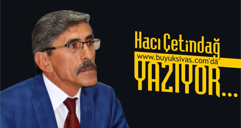 Hacı Çetindağ buyuksivas.com’da Yazıyor