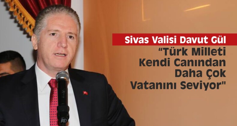 Vali Gül,“Türk Milleti Kendi Canından Daha Çok Vatanını Seviyor”