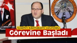 Suşehri Kaymakamı Uzunoğlu, Görevine Başladı