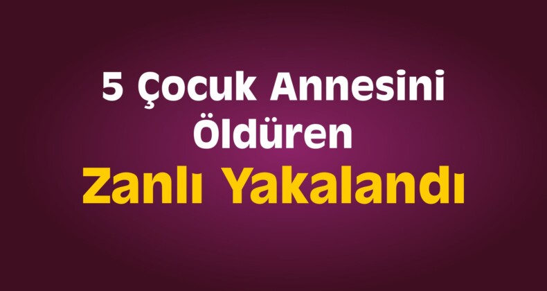 5 Çocuk Annesini Öldüren Zanlı Yakalandı