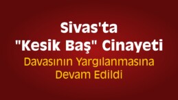 Sivas’ta “Kesik Baş” Cinayeti Sanıkları Yargılandı