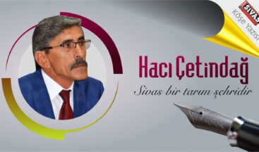 Hacı Çetindağ “Sivas Bir Tarım Şehridir”