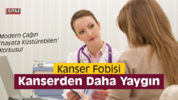 Kanser Fobisi Kanserden Daha Yaygın