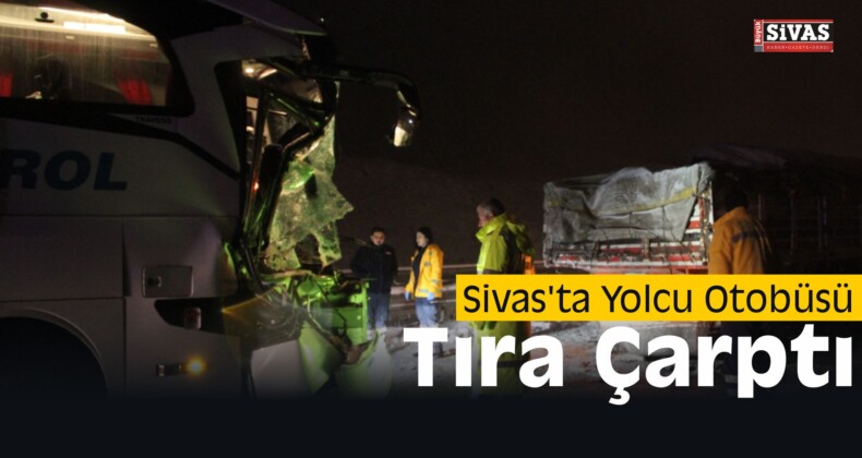 Sivas’ta Yolcu Otobüsü Tıra Çarptı