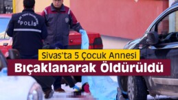 Sivas’ta 5 Çocuk Annesi Bıçaklanarak Öldürüldü