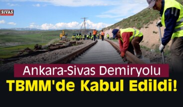 Ankara-Sivas Demiryolu TBMM’de Kabul Edildi!