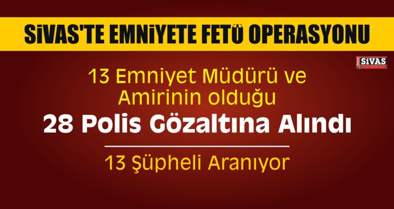 Sivas’ta Emniyete FETÖ Operasyonu