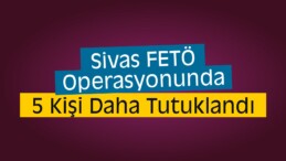 Sivas’ta FETÖ Operasyonunda 5 Kişi Daha Tutuklandı