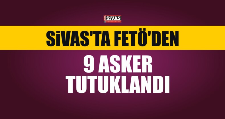 Sivas’ta FETÖ’den 9 Asker Tutuklandı