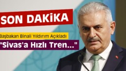 Başbakan Binali Yıldırım, “Sivas’a Hızlı Tren…”