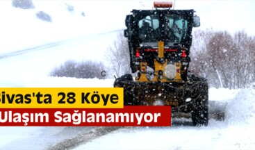 Sivas’ta 28 Köye Ulaşım Sağlanamıyor