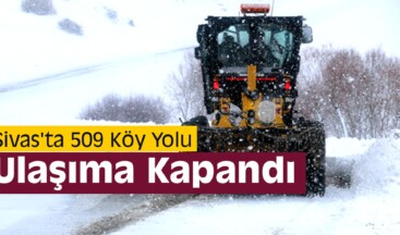 Sivas’ta 509 Köy Yolu Ulaşıma Kapandı