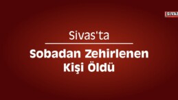 Sivas’ta Sobadan Zehirlenen Kişi Öldü