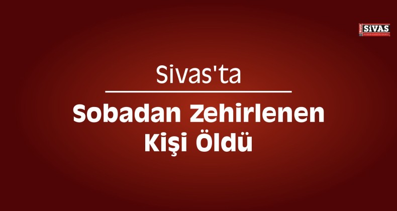 Sivas’ta Sobadan Zehirlenen Kişi Öldü