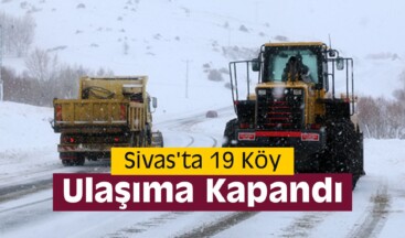 Sivas’ta 19 Köy Ulaşıma Kapandı