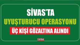 Sivas’ta Uyuşturucu Operasyonu