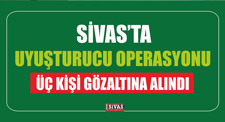 Sivas’ta Uyuşturucu Operasyonu