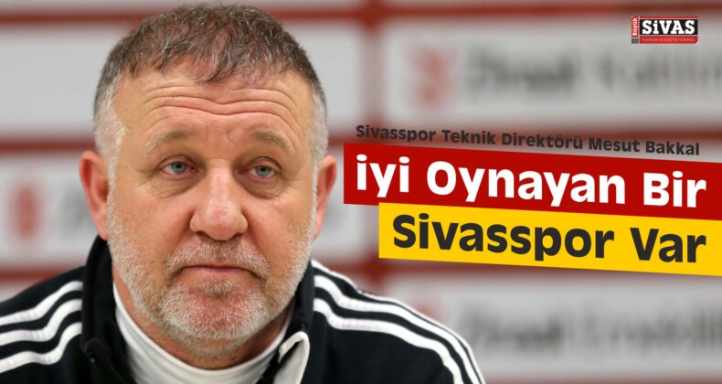 Bakkal, “İyi Oynayan Bir Sivasspor Var”