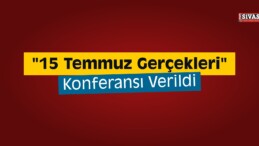 “15 Temmuz Gerçekleri” Konferansı Verildi