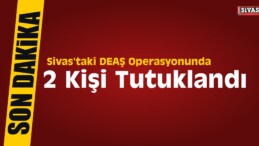 Sivas’taki DEAŞ Operasyonunda 2 Kişi Tutuklandı