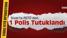 Sivas’ta FETÖ’den 1 Polis Tutuklandı