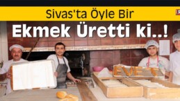 Sivas’ta Öyle Bir Ekmek Üretti ki!