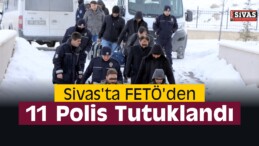 Sivas’ta FETÖ’den 11 Polis Tutuklandı