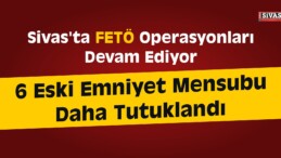 Sivas’ta FETÖ Operasyonları Devam Ediyor