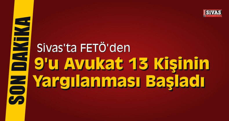 Sivas’ta FETÖ’den 13 Kişinin Yargılanması Başladı