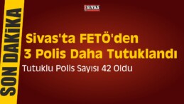 Sivas’ta FETÖ’den 3 Polis Daha Tutuklandı