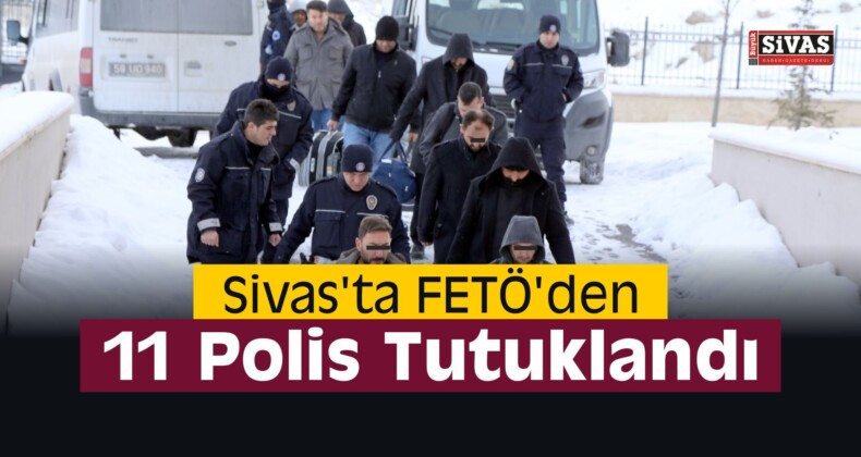 Sivas’ta FETÖ’den 11 Polis Tutuklandı