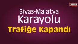 Sivas-Malatya Karayolu Trafiğe Kapandı